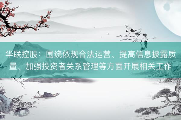 华联控股：围绕依规合法运营、提高信息披露质量、加强投资者关系管理等方面开展相关工作