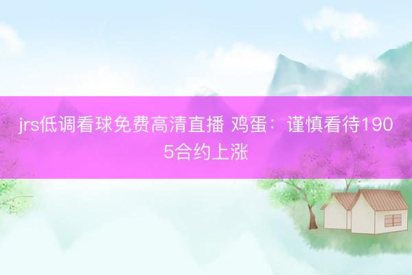 jrs低调看球免费高清直播 鸡蛋：谨慎看待1905合约上涨