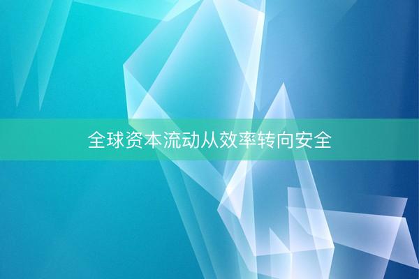 全球资本流动从效率转向安全