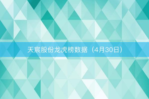 天宸股份龙虎榜数据（4月30日）