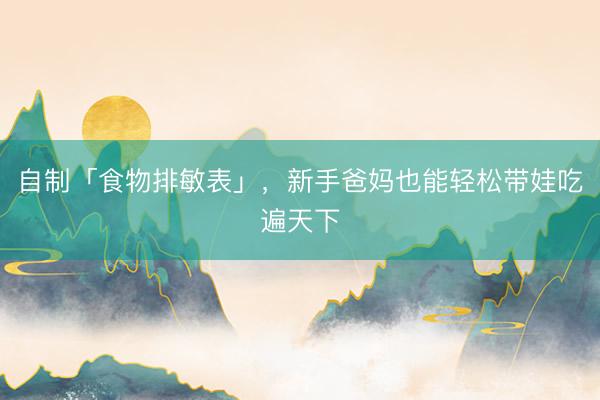 自制「食物排敏表」，新手爸妈也能轻松带娃吃遍天下