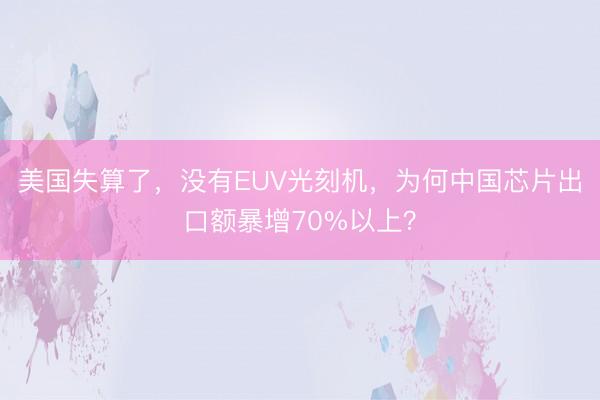 美国失算了，没有EUV光刻机，为何中国芯片出口额暴增70%以上？