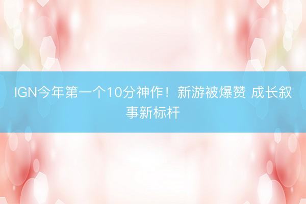 IGN今年第一个10分神作！新游被爆赞 成长叙事新标杆