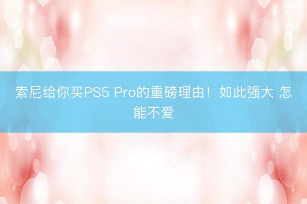 索尼给你买PS5 Pro的重磅理由！如此强大 怎能不爱