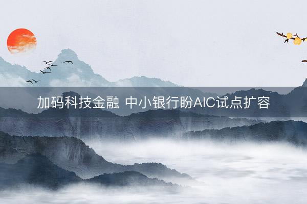 加码科技金融 中小银行盼AIC试点扩容