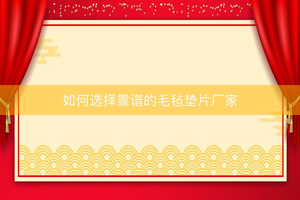 如何选择靠谱的毛毡垫片厂家