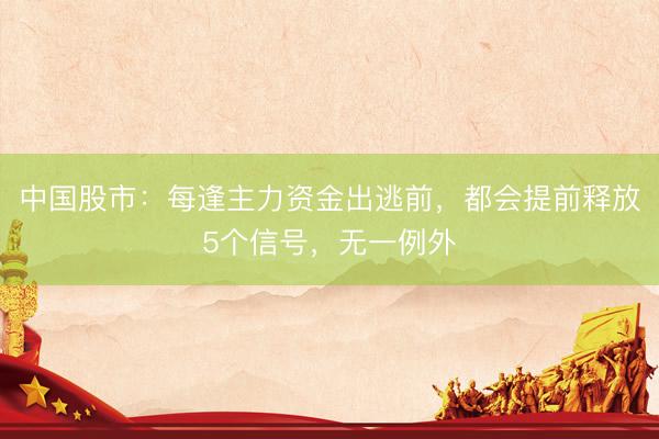 中国股市:每逢主力资金出逃前,都会提前释放5个信号,无一例外
