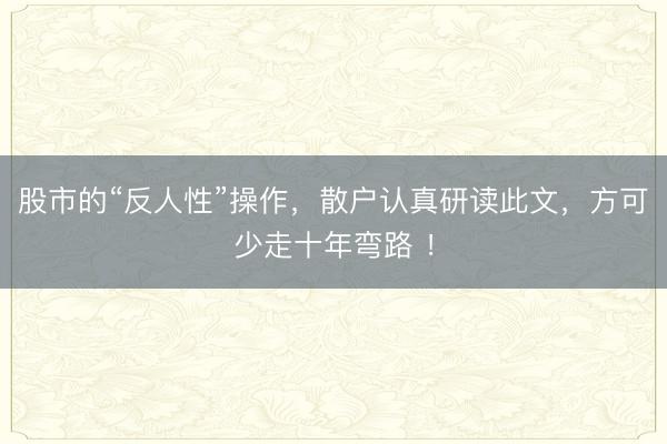股市的“反人性”操作，散户认真研读此文，方可少走十年弯路 ！