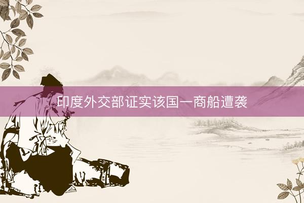 印度外交部证实该国一商船遭袭
