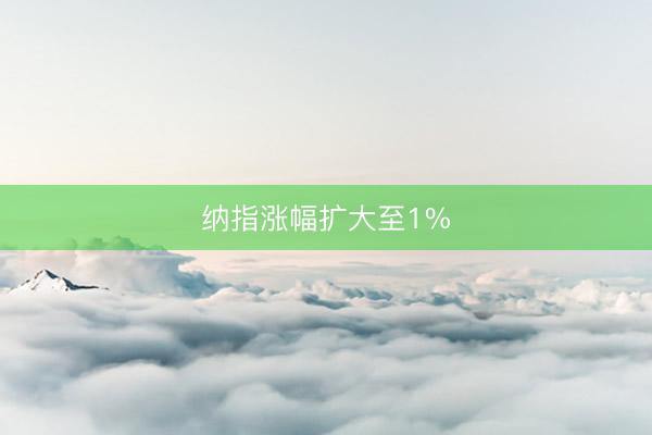 纳指涨幅扩大至1%