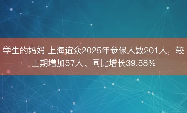 学生的妈妈 上海谊众2025年参保人数201人，较上期增加57人、同比增长39.58%