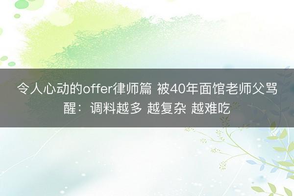 令人心动的offer律师篇 被40年面馆老师父骂醒：调料越多 越复杂 越难吃