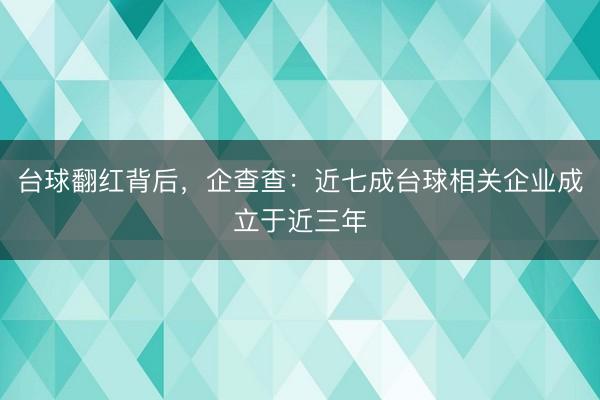 台球翻红背后，企查查：近七成台球相关企业成立于近三年