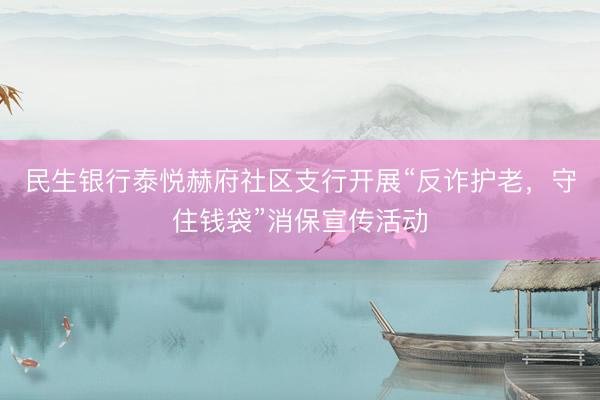 民生银行泰悦赫府社区支行开展“反诈护老，守住钱袋”消保宣传活动