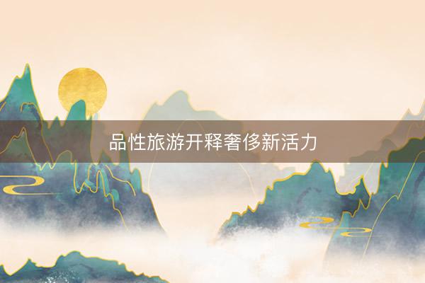 品性旅游开释奢侈新活力