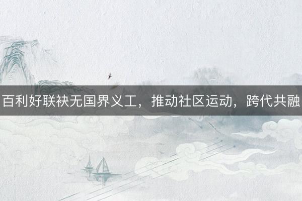 百利好联袂无国界义工，推动社区运动，跨代共融