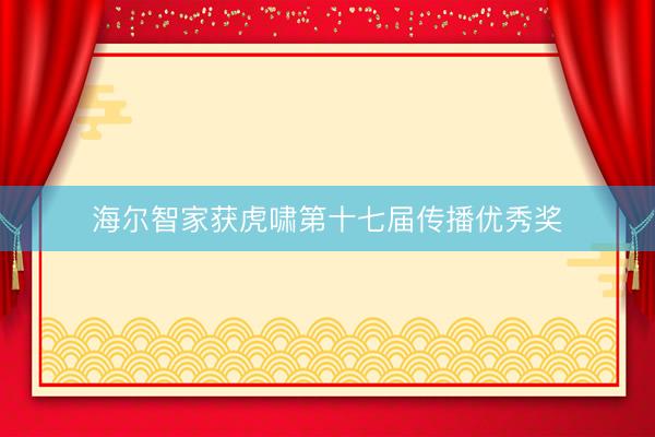 海尔智家获虎啸第十七届传播优秀奖