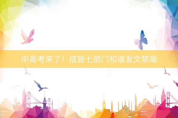 中高考来了！成皆七部门和谐发文禁噪