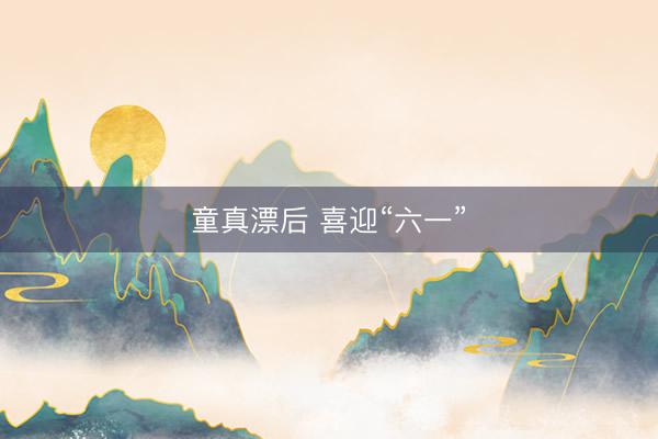 童真漂后 喜迎“六一”