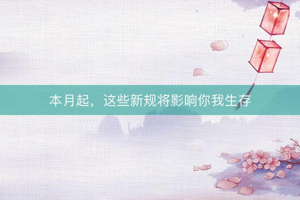 本月起，这些新规将影响你我生存