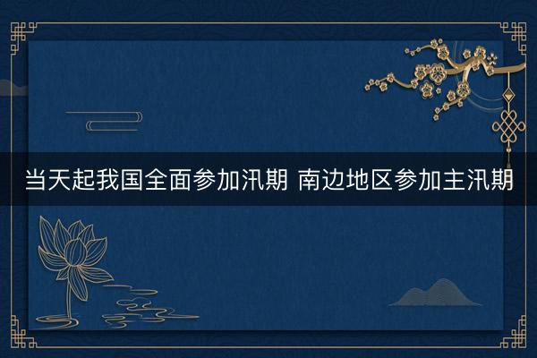 当天起我国全面参加汛期 南边地区参加主汛期
