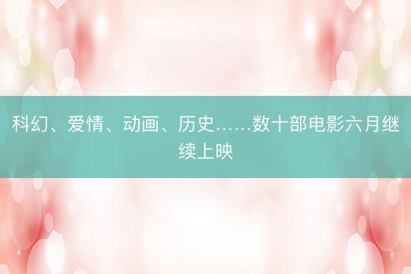科幻、爱情、动画、历史……数十部电影六月继续上映
