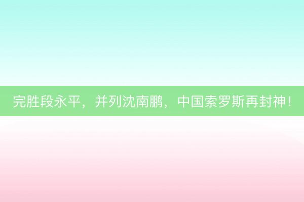 完胜段永平，并列沈南鹏，中国索罗斯再封神！