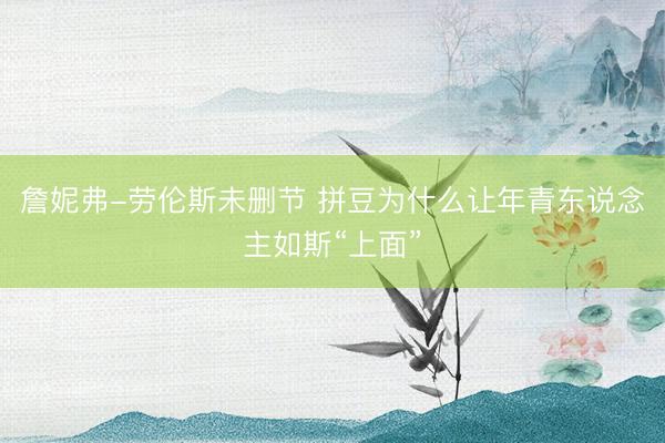 詹妮弗-劳伦斯未删节 拼豆为什么让年青东说念主如斯“上面”