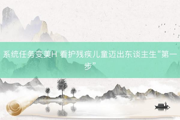 系统任务变美H 看护残疾儿童迈出东谈主生“第一步”