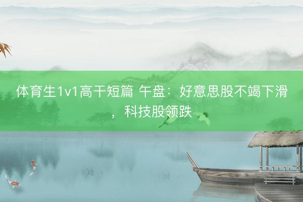 体育生1v1高干短篇 午盘：好意思股不竭下滑，科技股领跌