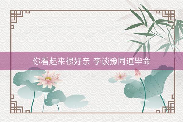 你看起来很好亲 李谈豫同道毕命