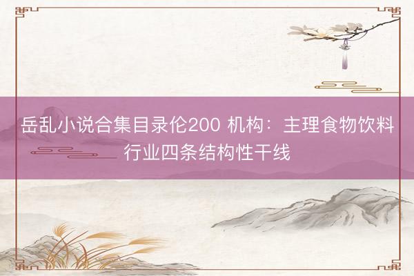 岳乱小说合集目录伦200 机构：主理食物饮料行业四条结构性干线