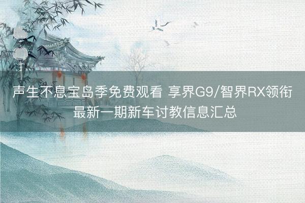 声生不息宝岛季免费观看 享界G9/智界RX领衔 最新一期新车讨教信息汇总