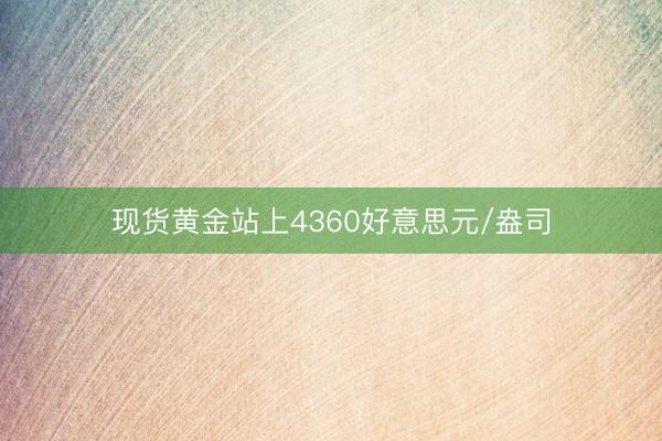 现货黄金站上4360好意思元/盎司