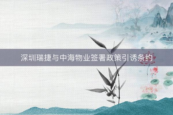 深圳瑞捷与中海物业签署政策引诱条约