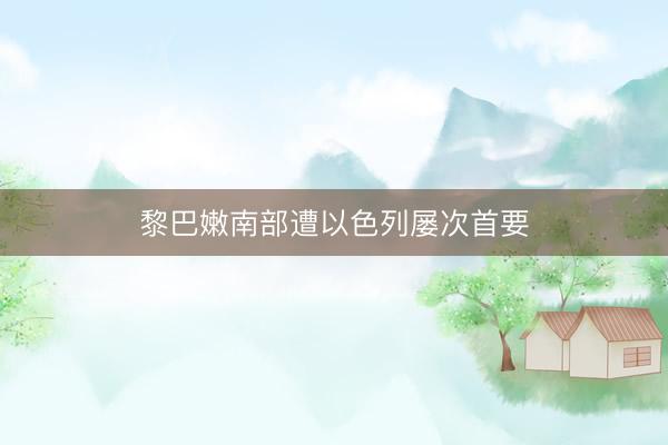 黎巴嫩南部遭以色列屡次首要