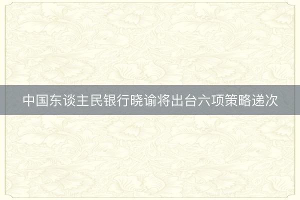 中国东谈主民银行晓谕将出台六项策略递次