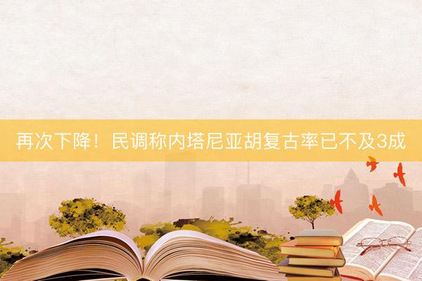再次下降！民调称内塔尼亚胡复古率已不及3成