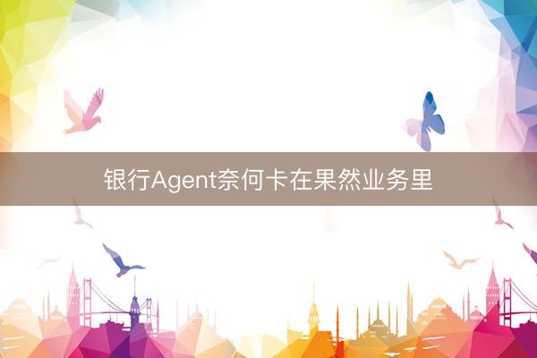 银行Agent奈何卡在果然业务里